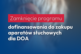 Zamknięcie programu dofinansowania do zakupu aparatów słuchowych dla DOA